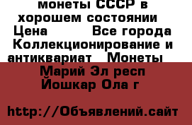 монеты СССР в хорошем состоянии › Цена ­ 100 - Все города Коллекционирование и антиквариат » Монеты   . Марий Эл респ.,Йошкар-Ола г.